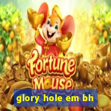 glory hole em bh